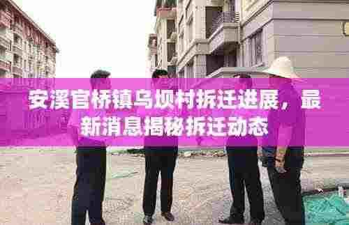 安溪官桥镇乌坝村拆迁进展,最新消息揭秘拆迁动态