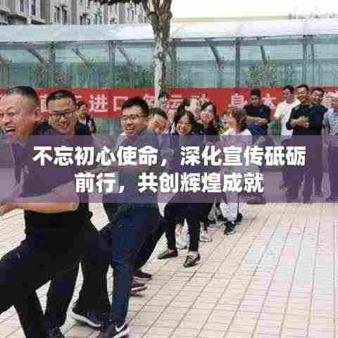 不忘初心使命,深化宣传砥砺前行,共创辉煌成就