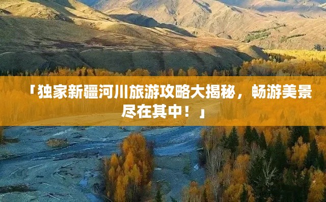 「独家新疆河川旅游攻略大揭秘，畅游美景尽在其中！」