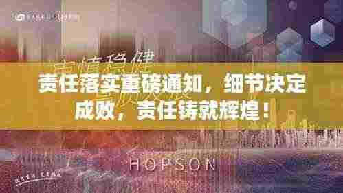 责任落实重磅通知，细节决定成败，责任铸就辉煌！