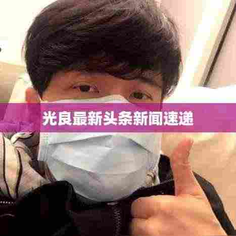 光良最新头条新闻速递